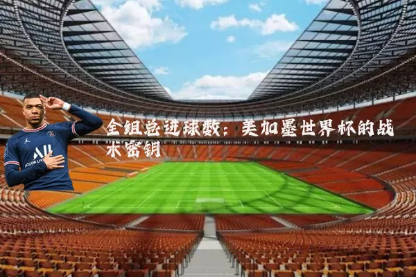 全组总进球数：美加墨世界杯的战术密钥