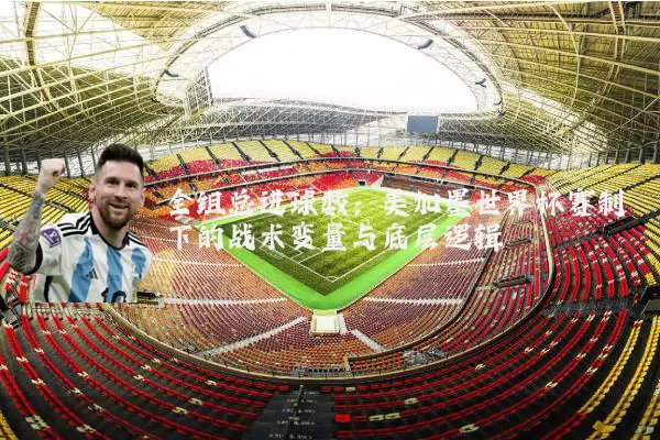 全组总进球数：美加墨世界杯赛制下的战术变量与底层逻辑