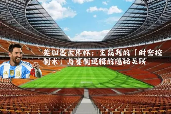美加墨世界杯：主裁判的「时空控制术」与赛制逻辑的隐秘关联