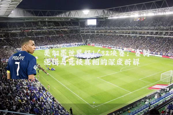 美加墨世界杯1/32决赛:赛制逻辑与竞技真相的深度拆解