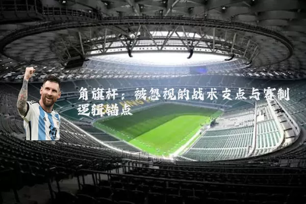 角旗杆：被忽视的战术支点与赛制逻辑锚点