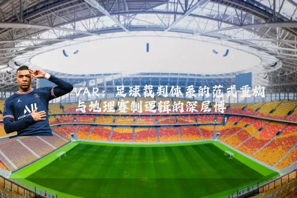 VAR:足球裁判体系的范式重构与地理赛制逻辑的深层博弈