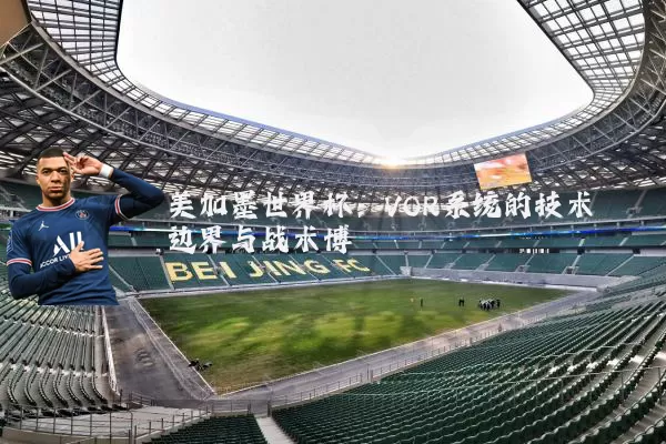 美加墨世界杯：VOR系统的技术边界与战术博弈