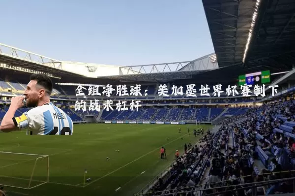 全组净胜球：美加墨世界杯赛制下的战术杠杆