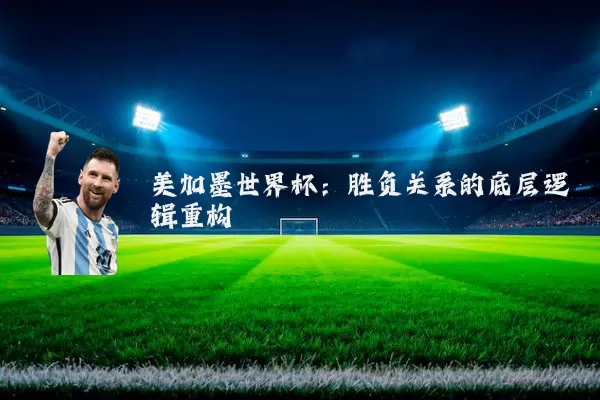美加墨世界杯：胜负关系的底层逻辑重构