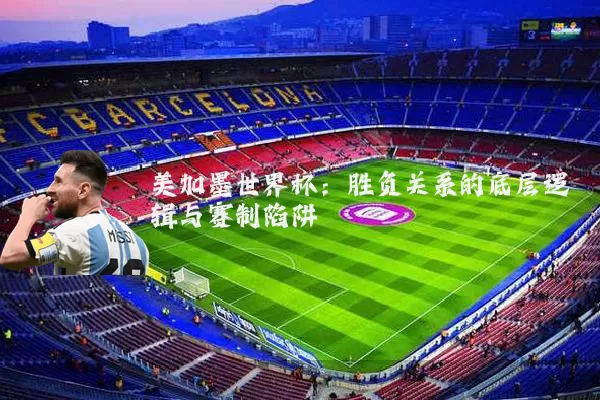 美加墨世界杯：胜负关系的底层逻辑与赛制陷阱