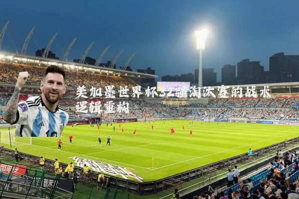 美加墨世界杯32强淘汰赛的战术逻辑重构
