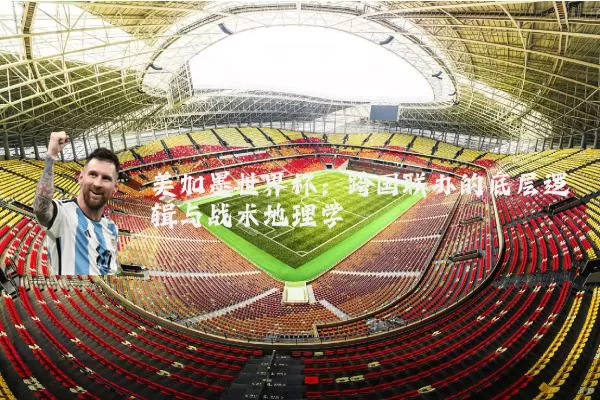 美加墨世界杯:跨国联办的底层逻辑与战术地理学